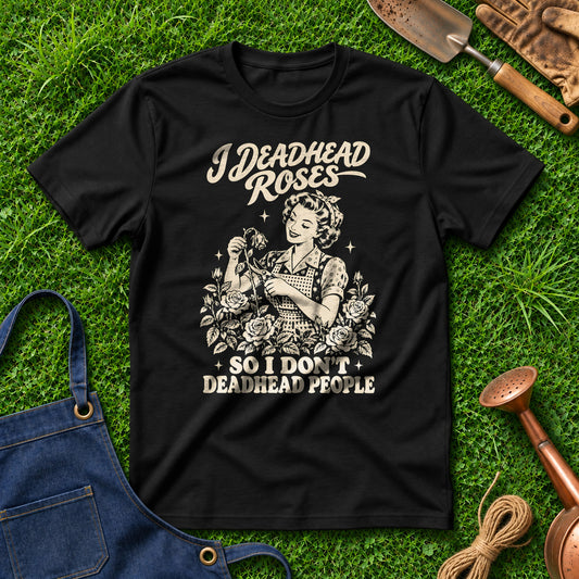 I Deadhead Roses So I Don't Deadhead People 01